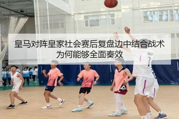 皇马对阵皇家社会赛后复盘边中结合战术为何能够全面奏效