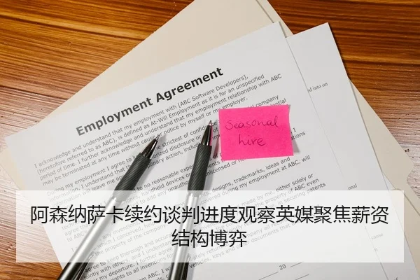 阿森纳萨卡续约谈判进度观察英媒聚焦薪资结构博弈