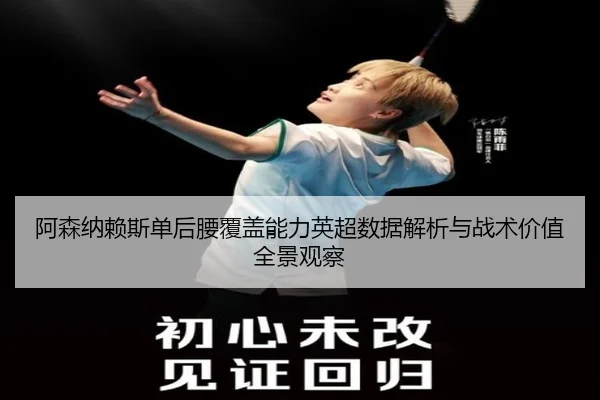 阿森纳赖斯单后腰覆盖能力英超数据解析与战术价值全景观察