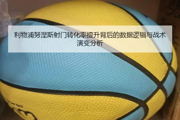 利物浦努涅斯射门转化率提升背后的数据逻辑与战术演变分析