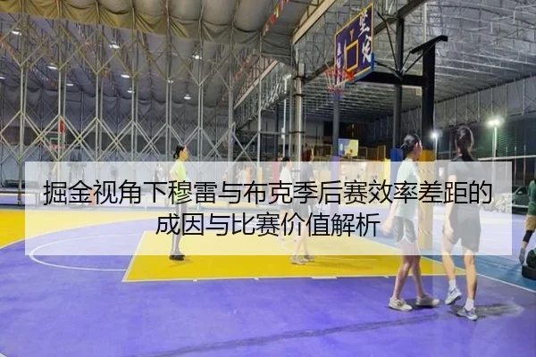 掘金视角下穆雷与布克季后赛效率差距的成因与比赛价值解析