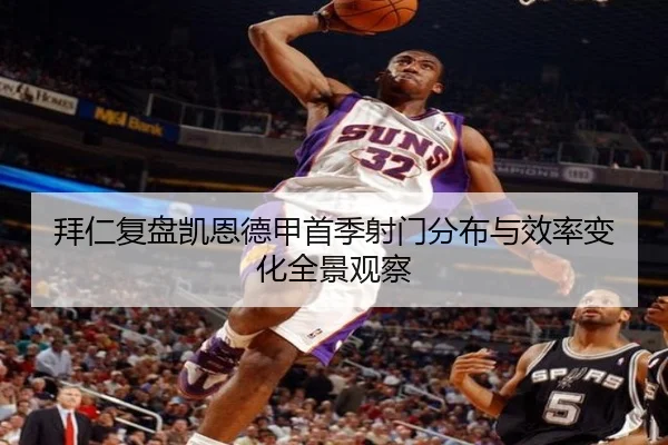 拜仁复盘凯恩德甲首季射门分布与效率变化全景观察
