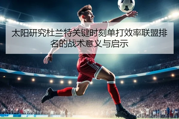 太阳研究杜兰特关键时刻单打效率联盟排名的战术意义与启示
