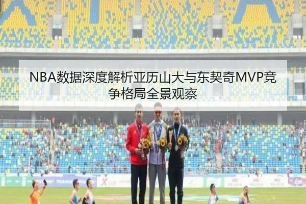 NBA数据深度解析亚历山大与东契奇MVP竞争格局全景观察