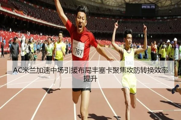 AC米兰加速中场引援布局丰塞卡聚焦攻防转换效率提升