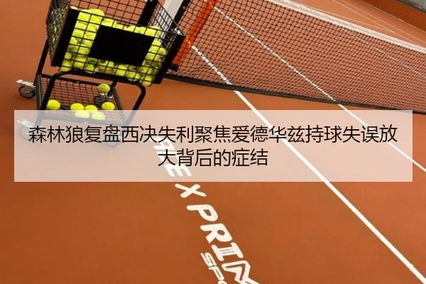 森林狼复盘西决失利聚焦爱德华兹持球失误放大背后的症结