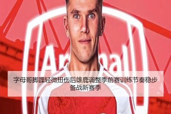 字母哥脚踝轻微扭伤后雄鹿调整季前赛训练节奏稳步备战新赛季
