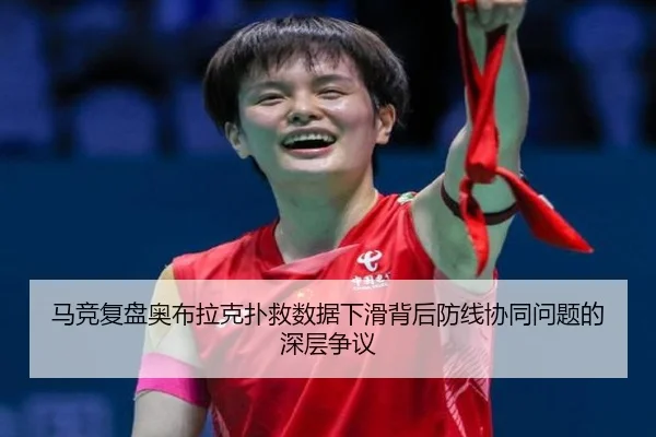 马竞复盘奥布拉克扑救数据下滑背后防线协同问题的深层争议