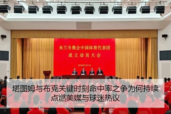 塔图姆与布克关键时刻命中率之争为何持续点燃美媒与球迷热议