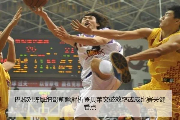 巴黎对阵摩纳哥前瞻解析登贝莱突破效率或成比赛关键看点